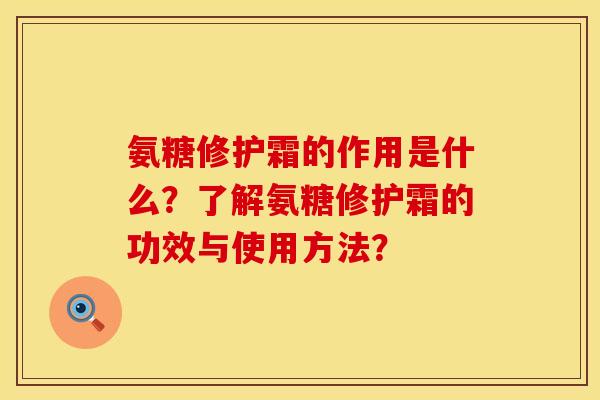氨糖修护霜的作用是什么？了解氨糖修护霜的功效与使用方法？