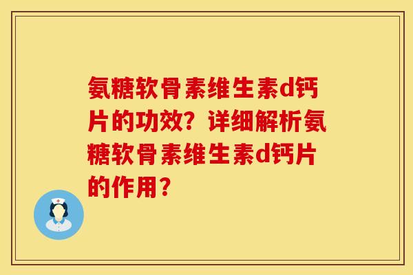 氨糖软骨素维生素d钙片的功效?详细解析氨糖软骨素维生素d钙片的作用? 氨糖软骨素维生素d钙片的功效?详细解析氨糖软骨素维生素d钙片的作用?