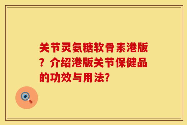 关节灵氨糖软骨素港版？介绍港版关节保健品的功效与用法？