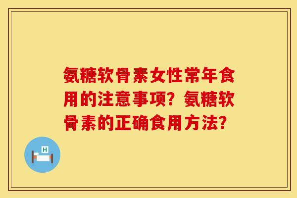 氨糖软骨素女性常年食用的注意事项？氨糖软骨素的正确食用方法？