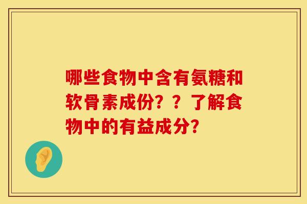 哪些食物中含有氨糖和软骨素成份？？了解食物中的有益成分？