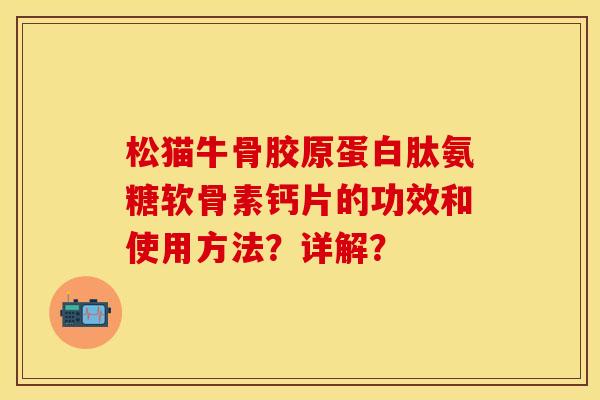 松猫牛骨胶原蛋白肽氨糖软骨素钙片的功效和使用方法？详解？