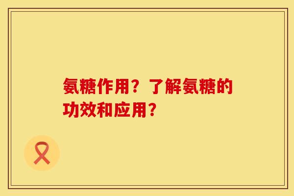 氨糖作用?了解氨糖的功效和应用?