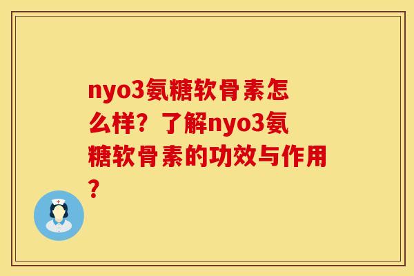 nyo3氨糖软骨素怎么样?了解nyo3氨糖软骨素的功效与作用? nyo3氨糖软骨素怎么样?了解nyo3氨糖软骨素的功效与作用?