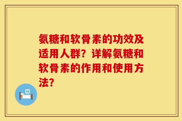 氨糖和软骨素的功效及适用人群？详解氨糖和软骨素的作用和使用方法？