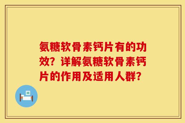 氨糖软骨素钙片有的功效？详解氨糖软骨素钙片的作用及适用人群？