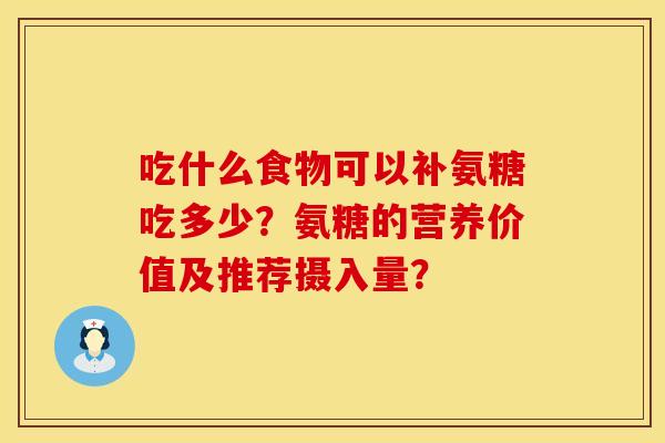 吃什么食物可以补氨糖吃多少？氨糖的营养价值及推荐摄入量？