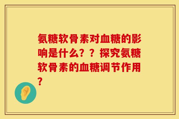 氨糖软骨素对血糖的影响是什么？？探究氨糖软骨素的血糖调节作用？