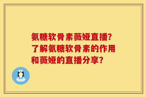 氨糖软骨素薇娅直播?了解氨糖软骨素的作用和薇娅的直播分享? 氨糖软骨素薇娅直播?了解氨糖软骨素的作用和薇娅的直播分享?
