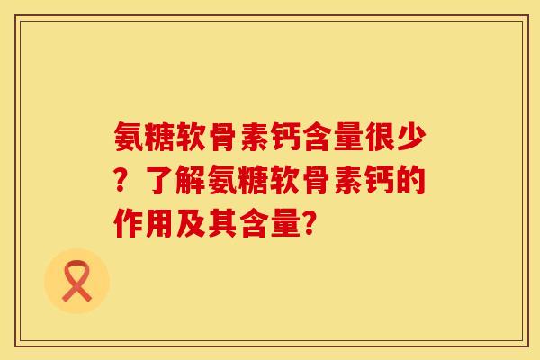 氨糖软骨素钙含量很少？了解氨糖软骨素钙的作用及其含量？