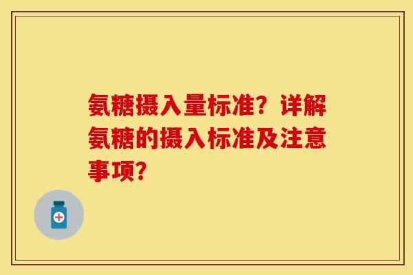 氨糖摄入量标准？详解氨糖的摄入标准及注意事项？