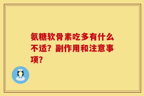 氨糖软骨素吃多有什么不适?副作用和注意事项? 氨糖软骨素吃多有什么不适?副作用和注意事项?