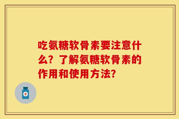 吃氨糖软骨素要注意什么?了解氨糖软骨素的作用和使用方法? 吃氨糖软骨素要注意什么?了解氨糖软骨素的作用和使用方法?