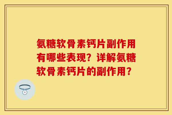 氨糖软骨素钙片副作用有哪些表现？详解氨糖软骨素钙片的副作用？