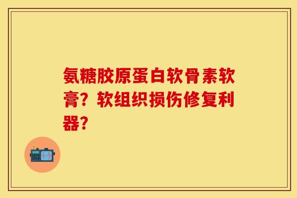 氨糖胶原蛋白软骨素软膏？软组织损伤修复利器？