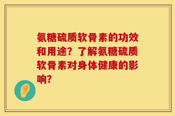 氨糖硫质软骨素的功效和用途？了解氨糖硫质软骨素对身体健康的影响？