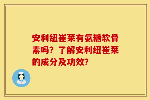 安利纽崔莱有氨糖软骨素吗？了解安利纽崔莱的成分及功效？