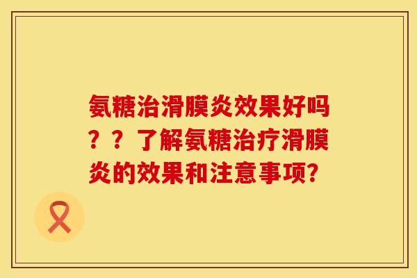 氨糖治滑膜炎效果好吗？？了解氨糖治疗滑膜炎的效果和注意事项？