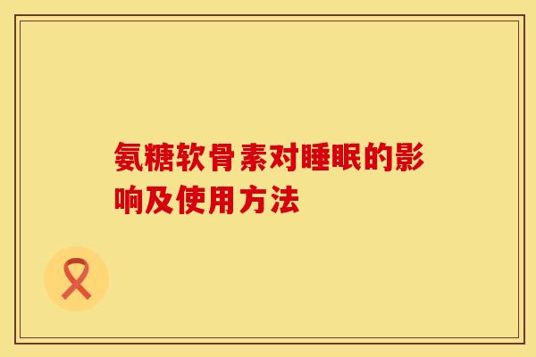 氨糖软骨素对睡眠的影响及使用方法