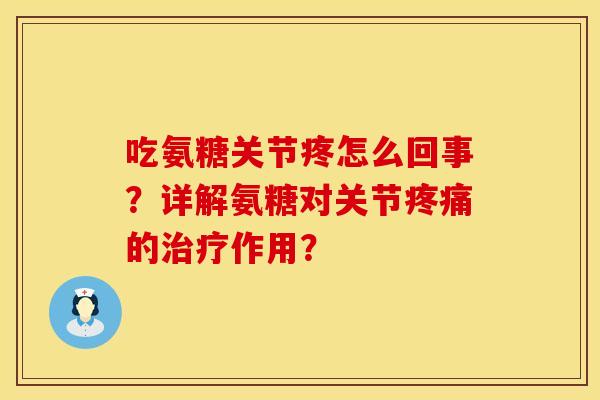 吃氨糖关节疼怎么回事？详解氨糖对关节的作用？