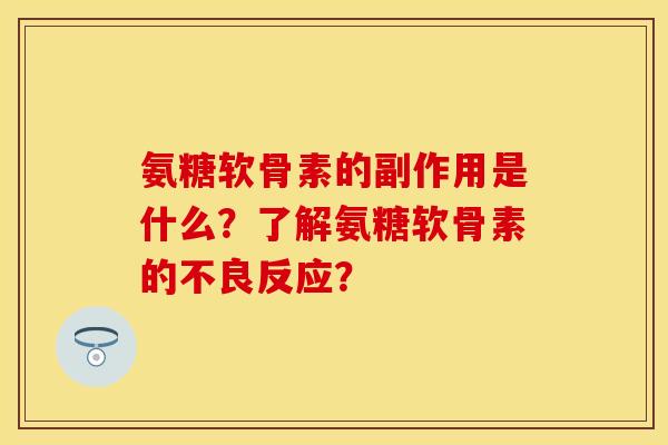 氨糖软骨素的副作用是什么？了解氨糖软骨素的不良反应？