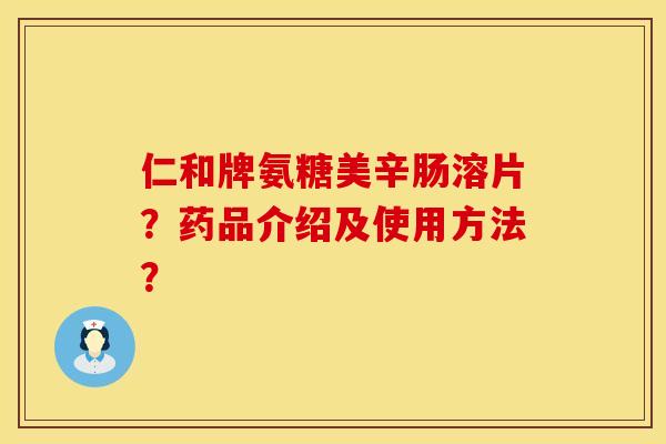 仁和牌氨糖美辛肠溶片？药品介绍及使用方法？