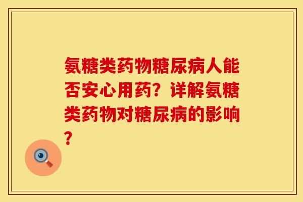氨糖类人能否安心用药?详解氨糖类对的影响? 氨糖类人能否安心用药?详解氨糖类对的影响?