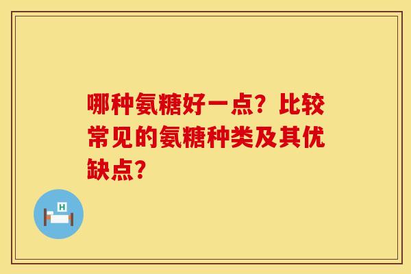 哪种氨糖好一点？比较常见的氨糖种类及其优缺点？