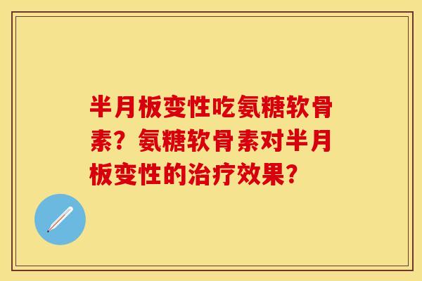 半月板变性吃氨糖软骨素？氨糖软骨素对半月板变性的治疗效果？