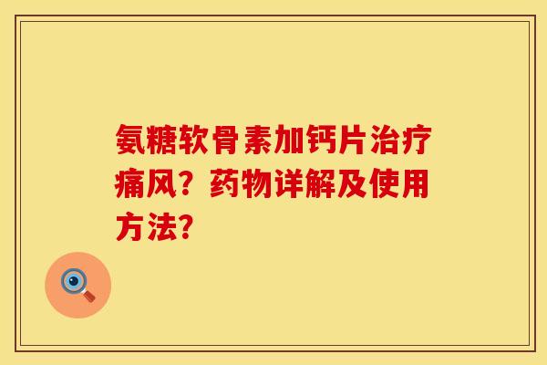 氨糖软骨素加钙片治疗痛风？药物详解及使用方法？