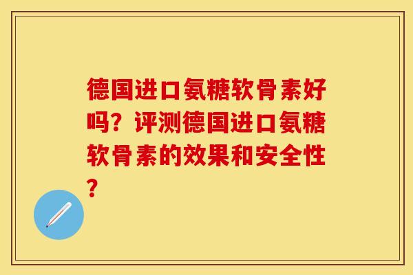 德国进口氨糖软骨素好吗？评测德国进口氨糖软骨素的效果和安全性？