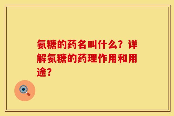 氨糖的药名叫什么？详解氨糖的药理作用和用途？