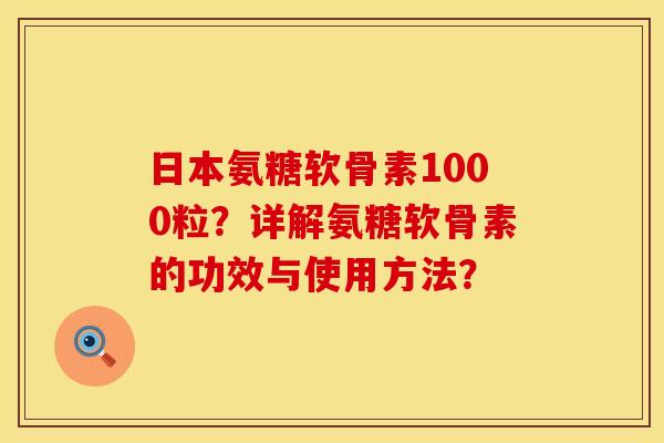 日本氨糖软骨素1000粒?详解氨糖软骨素的功效与使用方法? 日本氨糖软骨素1000粒?详解氨糖软骨素的功效与使用方法?