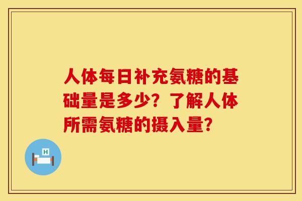 人体每日补充氨糖的基础量是多少？了解人体所需氨糖的摄入量？