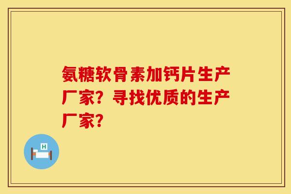 氨糖软骨素加钙片生产厂家？寻找优质的生产厂家？
