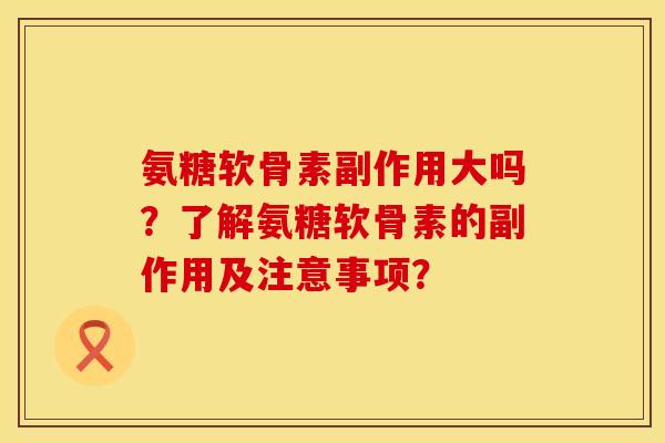 氨糖软骨素副作用大吗？了解氨糖软骨素的副作用及注意事项？