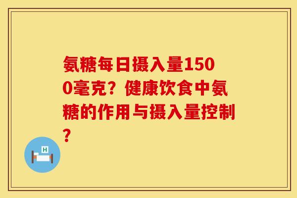 氨糖每日摄入量1500毫克？健康饮食中氨糖的作用与摄入量控制？