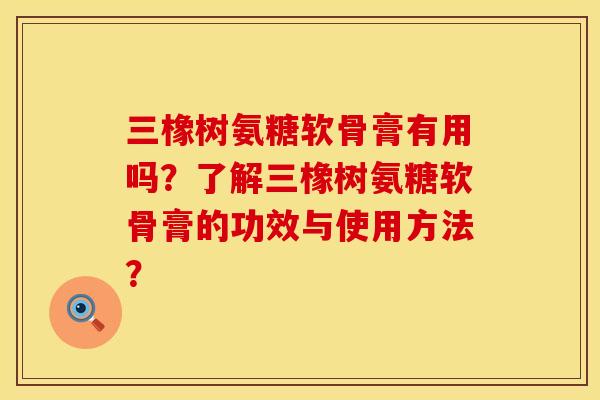 三橡树氨糖软骨膏有用吗？了解三橡树氨糖软骨膏的功效与使用方法？