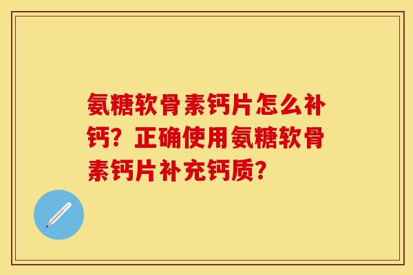 氨糖软骨素钙片怎么补钙？正确使用氨糖软骨素钙片补充钙质？