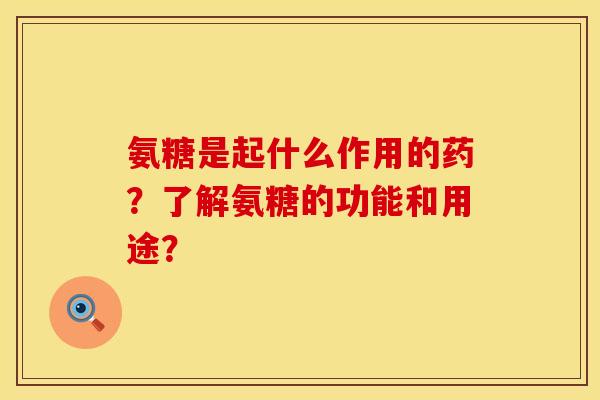 氨糖是起什么作用的药？了解氨糖的功能和用途？