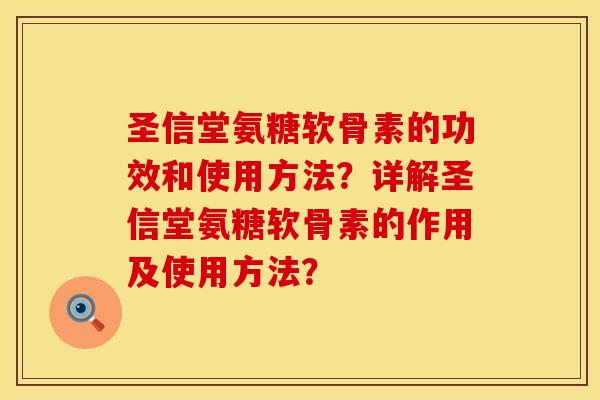 圣信堂氨糖软骨素的功效和使用方法？详解圣信堂氨糖软骨素的作用及使用方法？