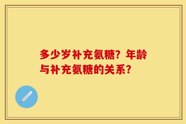 多少岁补充氨糖？年龄与补充氨糖的关系？