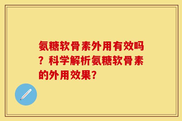 氨糖软骨素外用有效吗？科学解析氨糖软骨素的外用效果？