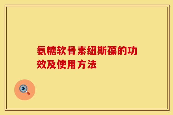 氨糖软骨素纽斯葆的功效及使用方法