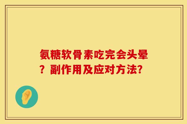 氨糖软骨素吃完会头晕？副作用及应对方法？