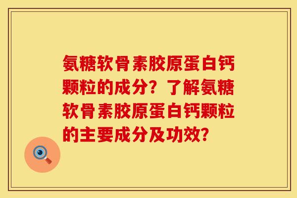 氨糖软骨素胶原蛋白钙颗粒的成分？了解氨糖软骨素胶原蛋白钙颗粒的主要成分及功效？