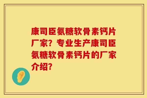 康司臣氨糖软骨素钙片厂家？专业生产康司臣氨糖软骨素钙片的厂家介绍？