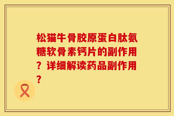 松猫牛骨胶原蛋白肽氨糖软骨素钙片的副作用？详细解读药品副作用？