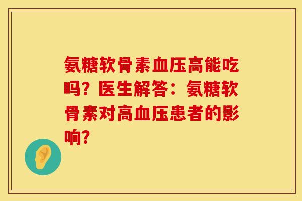 氨糖软骨素高能吃吗?医生解答:氨糖软骨素对高患者的影响? 氨糖软骨素高能吃吗?医生解答:氨糖软骨素对高患者的影响?