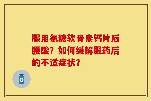 服用氨糖软骨素钙片后腰酸？如何缓解服药后的不适症状？
